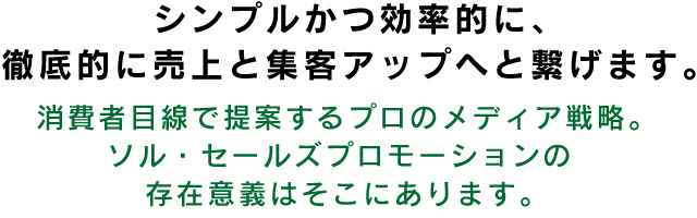 シンプルかつ効率的に、徹底的に売上と集客アップへと繋げます。